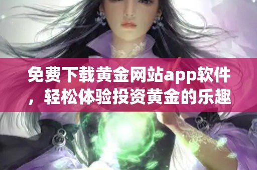 免费下载黄金网站app软件，轻松体验投资黄金的乐趣与便捷