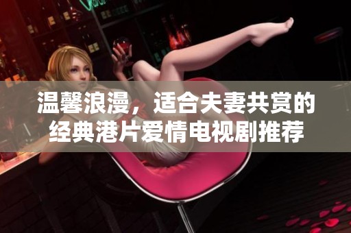 温馨浪漫，适合夫妻共赏的经典港片爱情电视剧推荐