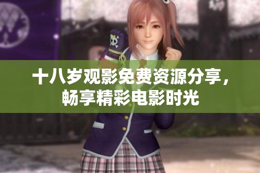 十八岁观影免费资源分享，畅享精彩电影时光