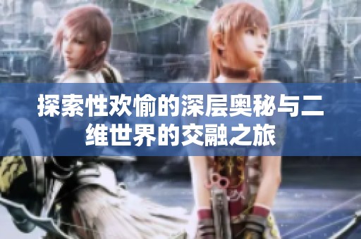探索性欢愉的深层奥秘与二维世界的交融之旅