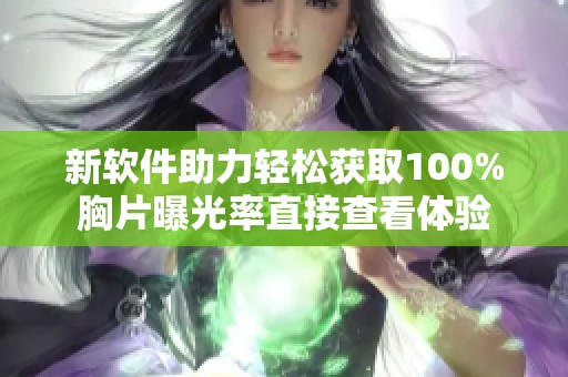 新软件助力轻松获取100%胸片曝光率直接查看体验