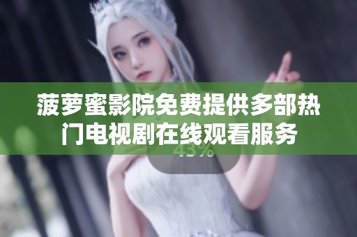 菠萝蜜影院免费提供多部热门电视剧在线观看服务