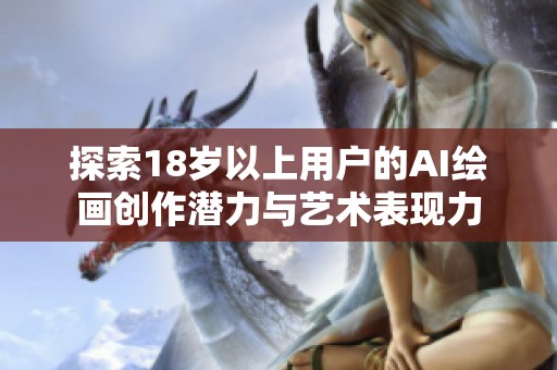 探索18岁以上用户的AI绘画创作潜力与艺术表现力
