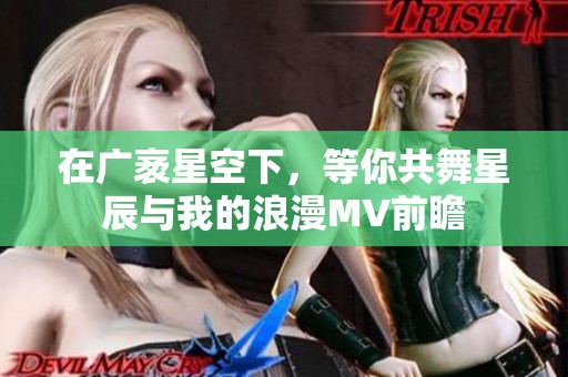 在广袤星空下，等你共舞星辰与我的浪漫MV前瞻