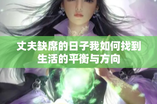 丈夫缺席的日子我如何找到生活的平衡与方向