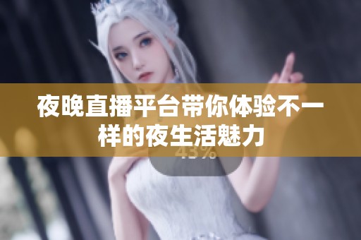 夜晚直播平台带你体验不一样的夜生活魅力