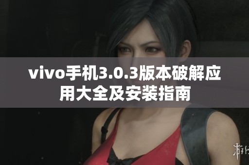 vivo手机3.0.3版本破解应用大全及安装指南