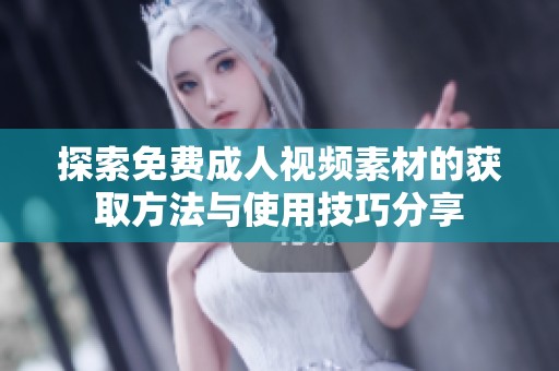 探索免费成人视频素材的获取方法与使用技巧分享