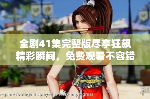 全剧41集完整版尽享狂飙精彩瞬间，免费观看不容错过