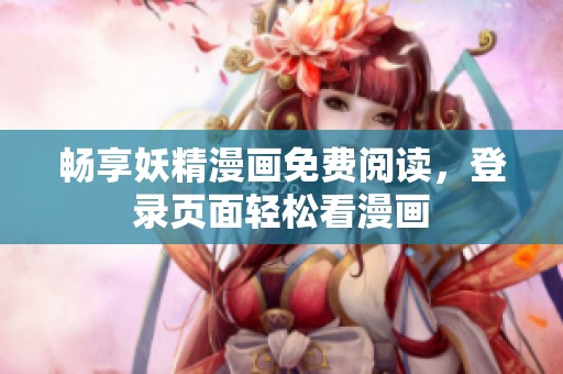 畅享妖精漫画免费阅读，登录页面轻松看漫画