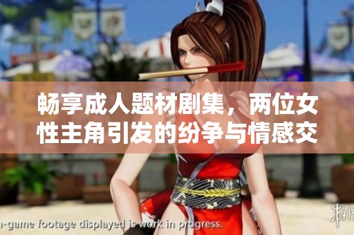 畅享成人题材剧集，两位女性主角引发的纷争与情感交织