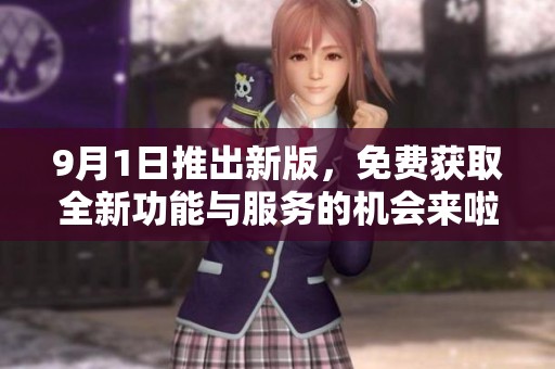 9月1日推出新版，免费获取全新功能与服务的机会来啦！