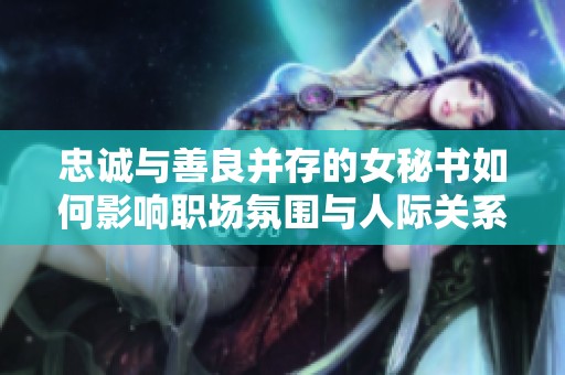 忠诚与善良并存的女秘书如何影响职场氛围与人际关系