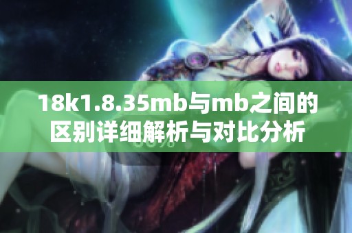 18k1.8.35mb与mb之间的区别详细解析与对比分析