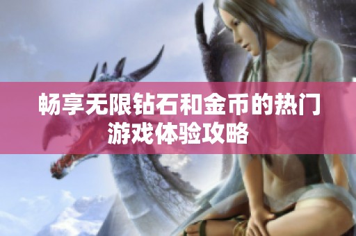 畅享无限钻石和金币的热门游戏体验攻略