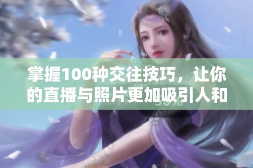 掌握100种交往技巧，让你的直播与照片更加吸引人和有趣