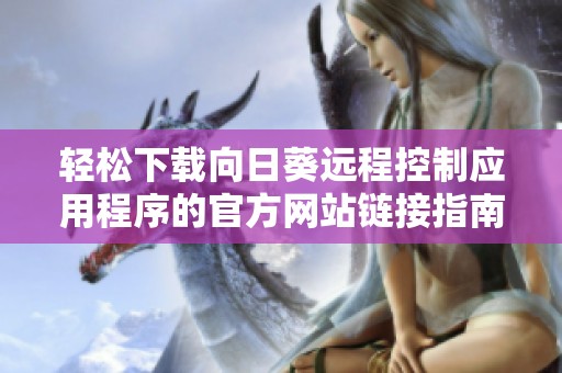轻松下载向日葵远程控制应用程序的官方网站链接指南