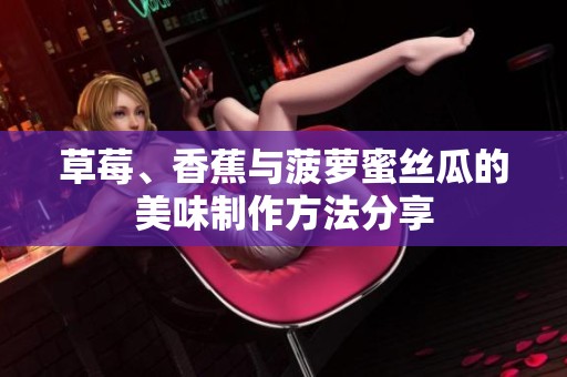 草莓、香蕉与菠萝蜜丝瓜的美味制作方法分享
