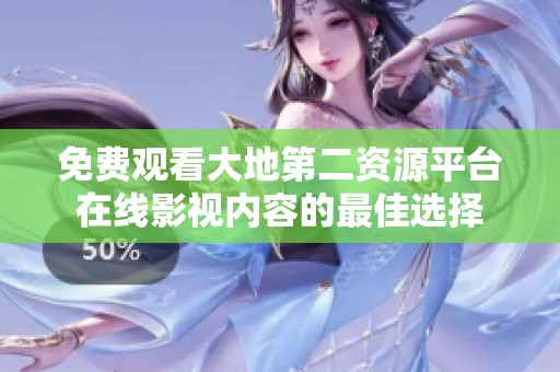 免费观看大地第二资源平台在线影视内容的最佳选择