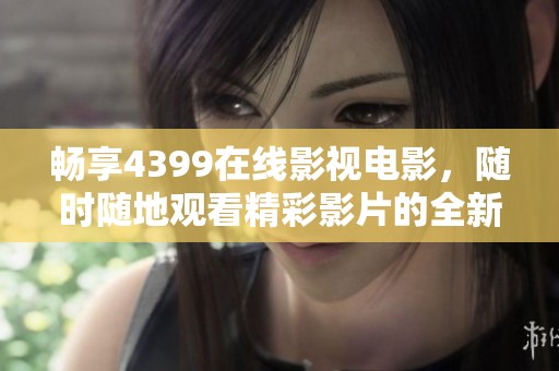 畅享4399在线影视电影，随时随地观看精彩影片的全新体验