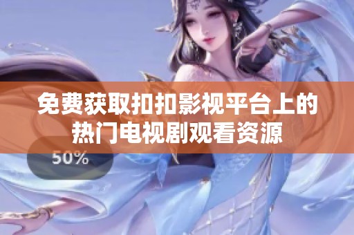 免费获取扣扣影视平台上的热门电视剧观看资源