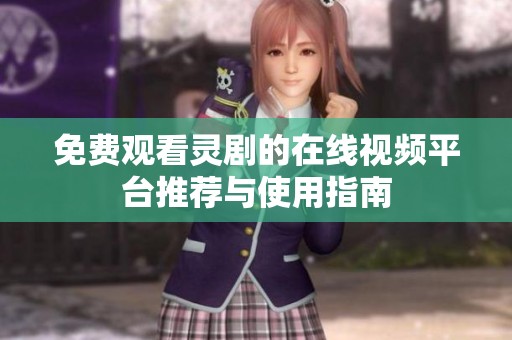 免费观看灵剧的在线视频平台推荐与使用指南