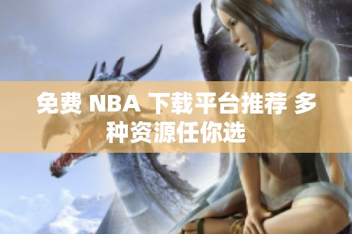 免费 NBA 下载平台推荐 多种资源任你选