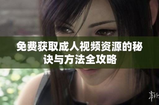 免费获取成人视频资源的秘诀与方法全攻略