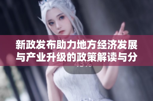 新政发布助力地方经济发展与产业升级的政策解读与分析