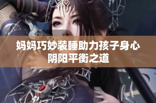 妈妈巧妙装睡助力孩子身心阴阳平衡之道