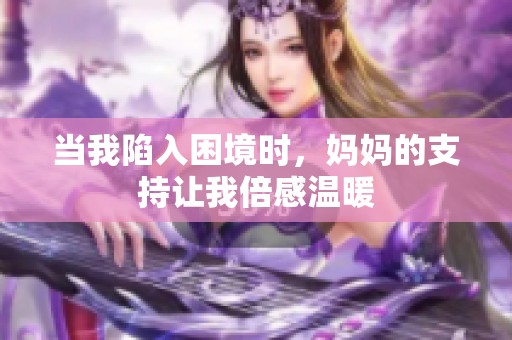 当我陷入困境时，妈妈的支持让我倍感温暖