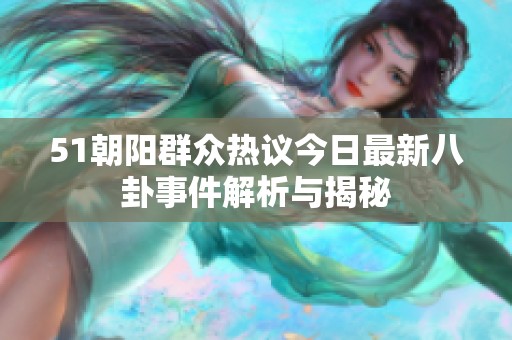 51朝阳群众热议今日最新八卦事件解析与揭秘