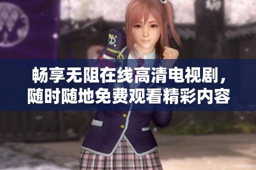 畅享无阻在线高清电视剧，随时随地免费观看精彩内容