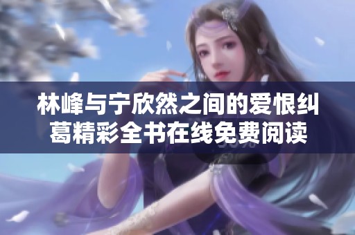 林峰与宁欣然之间的爱恨纠葛精彩全书在线免费阅读