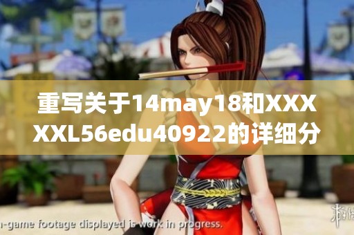 重写关于14may18和XXXXXL56edu40922的详细分析与探讨