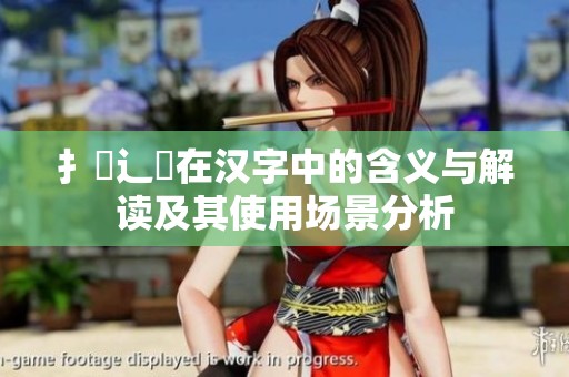 扌喿辶畐在汉字中的含义与解读及其使用场景分析