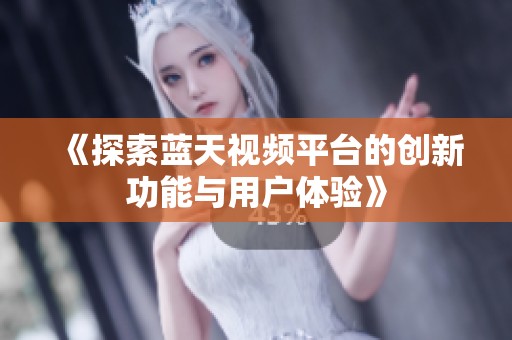 《探索蓝天视频平台的创新功能与用户体验》