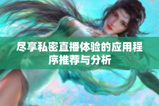 尽享私密直播体验的应用程序推荐与分析