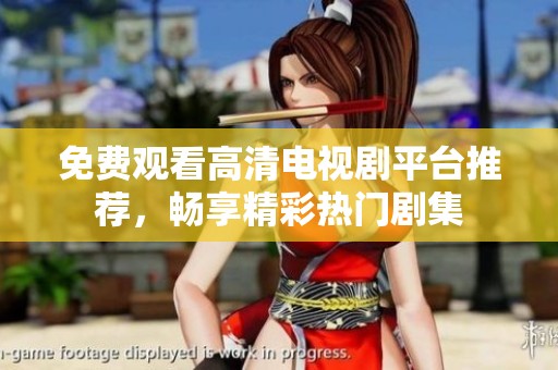 免费观看高清电视剧平台推荐，畅享精彩热门剧集