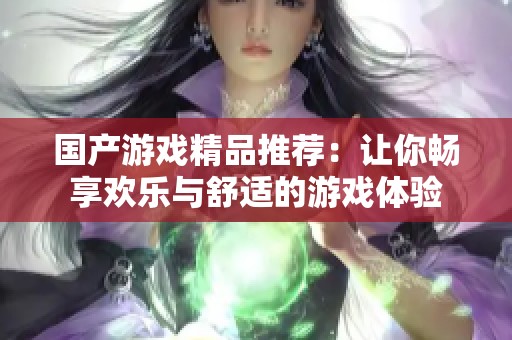 国产游戏精品推荐：让你畅享欢乐与舒适的游戏体验