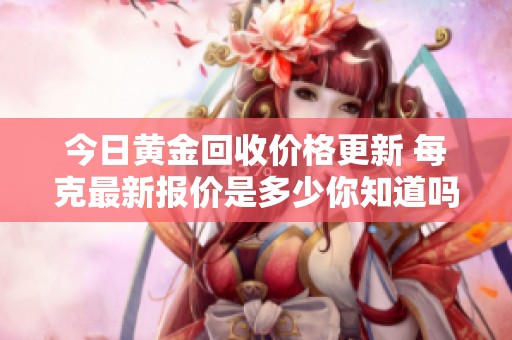 今日黄金回收价格更新 每克最新报价是多少你知道吗