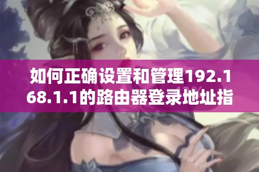 如何正确设置和管理192.168.1.1的路由器登录地址指南