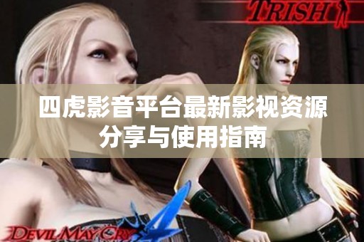 四虎影音平台最新影视资源分享与使用指南