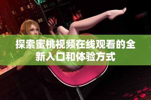 探索蜜桃视频在线观看的全新入口和体验方式