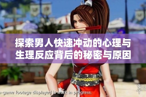 探索男人快速冲动的心理与生理反应背后的秘密与原因