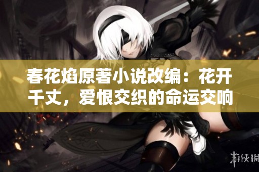 春花焰原著小说改编：花开千丈，爱恨交织的命运交响曲