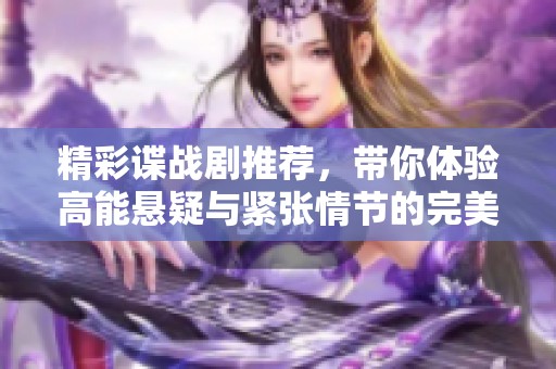 精彩谍战剧推荐，带你体验高能悬疑与紧张情节的完美结合