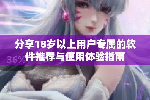 分享18岁以上用户专属的软件推荐与使用体验指南