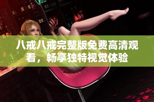 八戒八戒完整版免费高清观看，畅享独特视觉体验