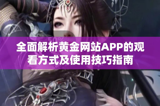 全面解析黄金网站APP的观看方式及使用技巧指南